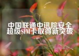 中国联通中讯院安全超级SIM卡取得新突破