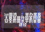 360周鸿祎：举办黑客大赛是提升国家网络安全防御水平的重要途径