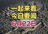 最新消息！一起来看今日要闻，6月22日全球新闻摘要，信息满满！