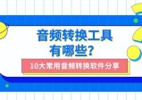 什么是音频转换工具？十大精选音频转换软件共享！