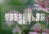 阿里影业总裁：我们不知道该拍什么样的电影了