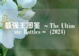 最强王图鉴 ～The Ultimate Battles～ (2024)