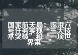 国家航天局：嫦娥六号任务实现“三大技术突破”和“一项世界第一”