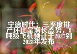 宁德时代：三季度排产环比呈增长态势，8吨级飞机预计于2027到2028年发布