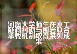 河海大学师生在水工隧洞衬砌与围岩联合承载机制取得系列成果