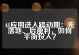 AI应用进入躁动期：先落地、后盈利，如何平衡投入？