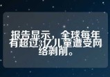 报告显示，全球每年有超过3亿儿童遭受网络剥削。