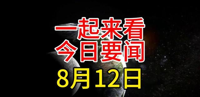 大事大事！三分钟看完今天的新闻，八月十二日新闻摘要  第7张