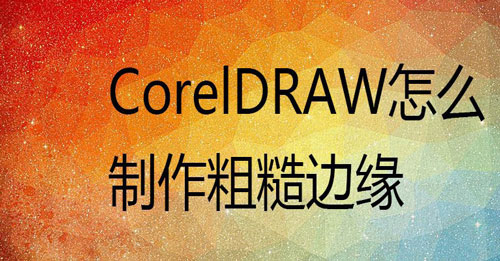 CorelDraw制作粗糙边缘效果字体的方法