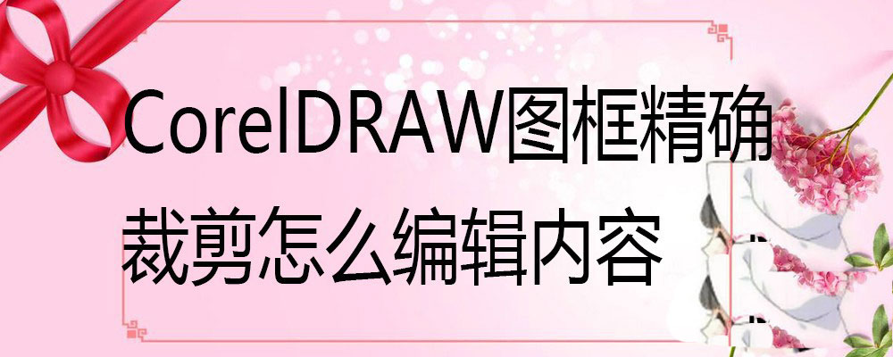 CorelDraw图框精确裁剪编辑内容的技巧 第1张 CorelDraw图框精确裁剪编辑内容的技巧 第1张