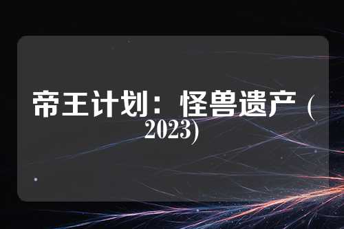 帝王计划：怪兽遗产 (2023)  第1张