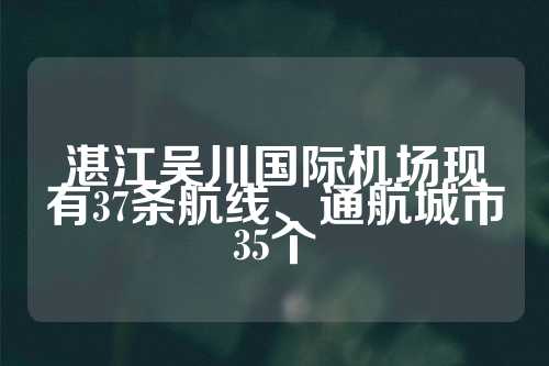 湛江吴川国际机场现有37条航线、通航城市35个  第1张