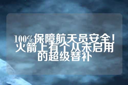 100%保障航天员安全！火箭上有个从未启用的超级替补  第1张