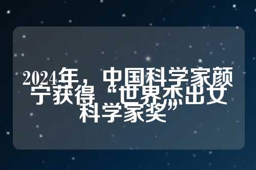 2024年，中国科学家颜宁获得“世界杰出女科学家奖”  第1张