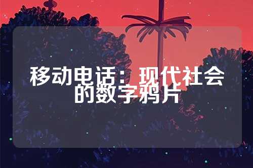 移动电话：现代社会的数字鸦片  第1张