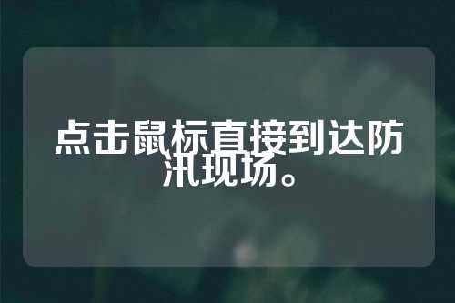 点击鼠标直接到达防汛现场。  第1张