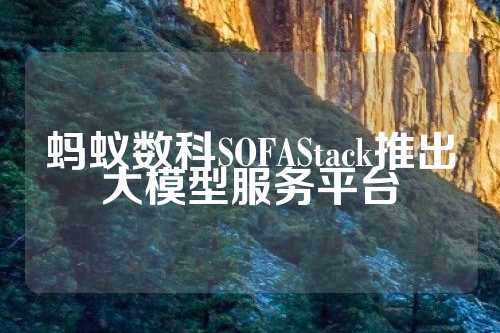 蚂蚁数科SOFAStack推出大模型服务平台  第1张