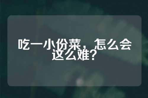 吃一小份菜，怎么会这么难？  第1张