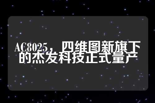 AC8025，四维图新旗下的杰发科技正式量产  第1张