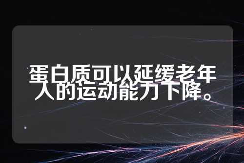 蛋白质可以延缓老年人的运动能力下降。  第1张