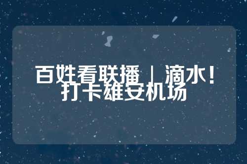 百姓看联播 | 滴水！打卡雄安机场  第1张