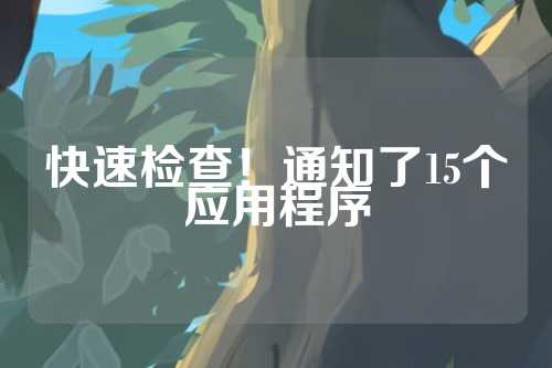 快速检查！通知了15个应用程序  第1张