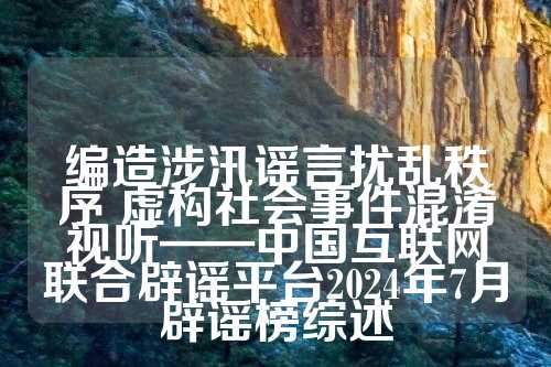 编造涉汛谣言扰乱秩序 虚构社会事件混淆视听——中国互联网联合辟谣平台2024年7月辟谣榜综述  第1张